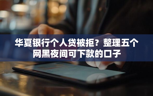 华夏银行个人贷被拒？整理五个网黑夜间可下款的口子
