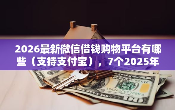 2026最新微信借钱购物平台有哪些（支持支付宝），7个2025年12月借钱口子无私分享