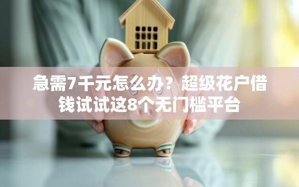 急需7千元怎么办？超级花户借钱试试这8个无门槛平台