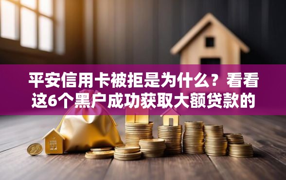 平安信用卡被拒是为什么？看看这6个黑户成功获取大额贷款的软件怎么样