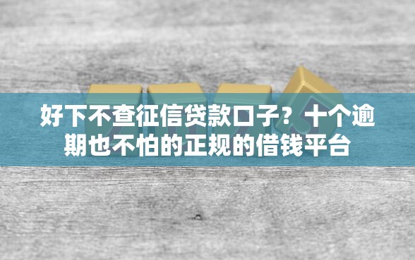 好下不查征信贷款口子？十个逾期也不怕的正规的借钱平台