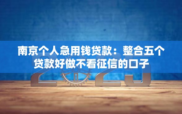 南京个人急用钱贷款：整合五个贷款好做不看征信的口子