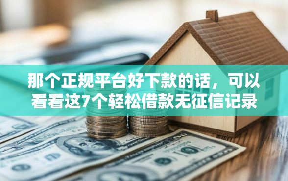 那个正规平台好下款的话，可以看看这7个轻松借款无征信记录的平台