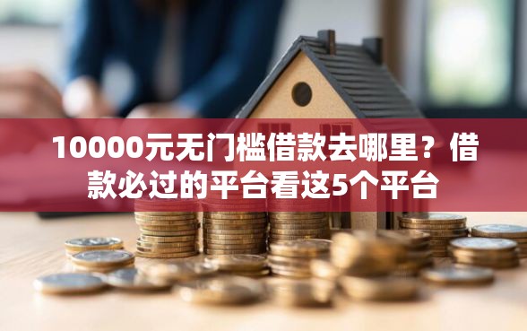 10000元无门槛借款去哪里？借款必过的平台看这5个平台