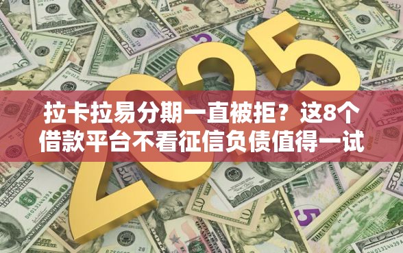 拉卡拉易分期一直被拒？这8个借款平台不看征信负债值得一试