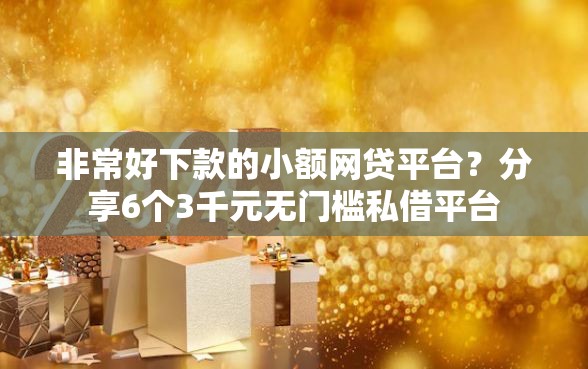 非常好下款的小额网贷平台？分享6个3千元无门槛私借平台