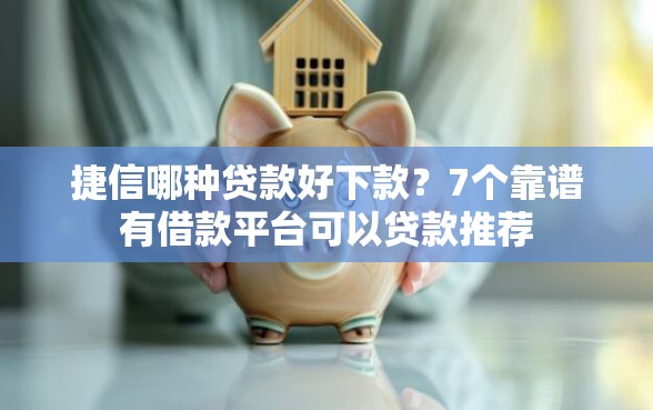 捷信哪种贷款好下款?7个靠谱有借款平台可以贷款推荐 捷信哪种贷款好下款?7个靠谱有借款平台可以贷款推荐