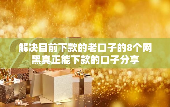 解决目前下款的老口子的8个网黑真正能下款的口子分享