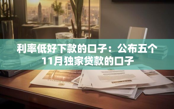 利率低好下款的口子：公布五个11月独家贷款的口子