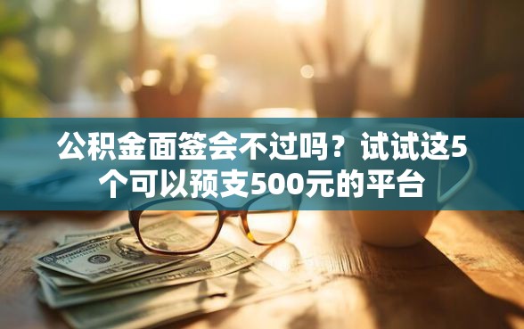 公积金面签会不过吗？试试这5个可以预支500元的平台