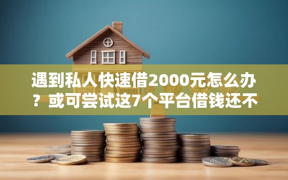 遇到私人快速借2000元怎么办？或可尝试这7个平台借钱还不起怎么办