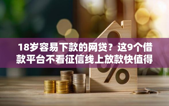 18岁容易下款的网贷？这9个借款平台不看征信线上放款快值得一试
