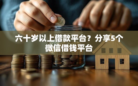 六十岁以上借款平台？分享5个微信借钱平台