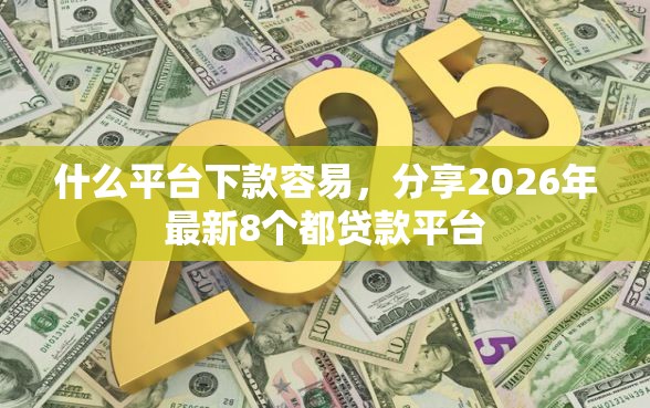 什么平台下款容易，分享2026年最新8个都贷款平台
