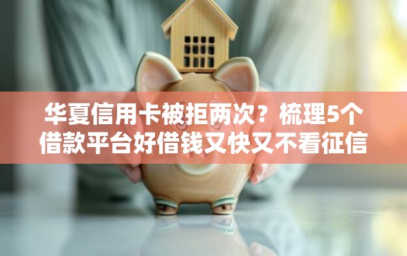 华夏信用卡被拒两次？梳理5个借款平台好借钱又快又不看征信