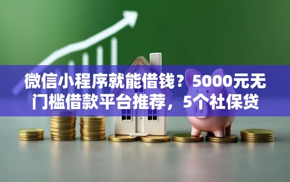 微信小程序就能借钱？5000元无门槛借款平台推荐，5个社保贷款平台盘点
