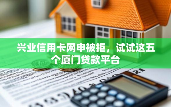 兴业信用卡网申被拒，试试这五个厦门贷款平台