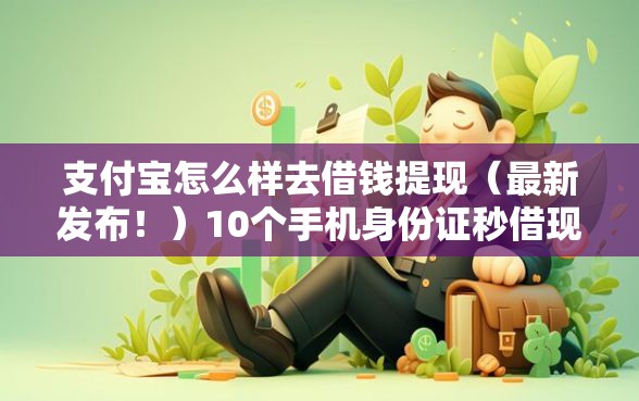 支付宝怎么样去借钱提现（最新发布！）10个手机身份证秒借现金的平台