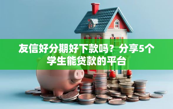 友信好分期好下款吗？分享5个学生能贷款的平台