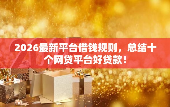 2026最新平台借钱规则，总结十个网贷平台好贷款！