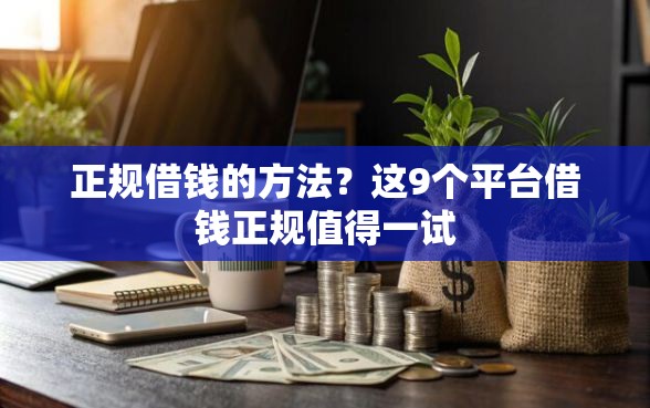 正规借钱的方法？这9个平台借钱正规值得一试