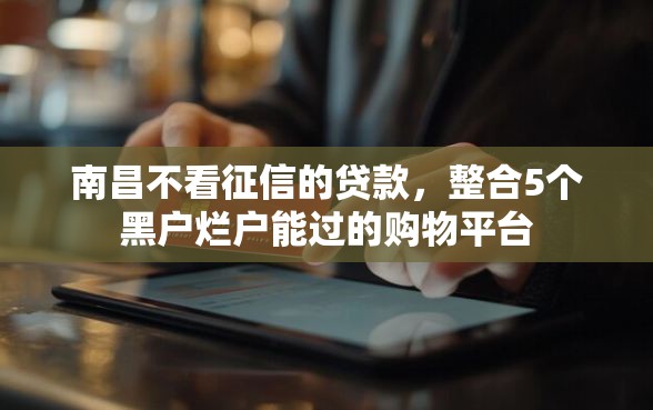 南昌不看征信的贷款，整合5个黑户烂户能过的购物平台