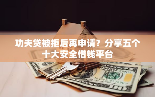 功夫贷被拒后再申请？分享五个十大安全借钱平台