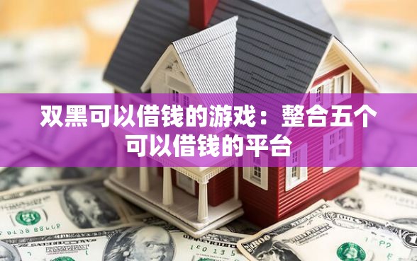 双黑可以借钱的游戏：整合五个可以借钱的平台
