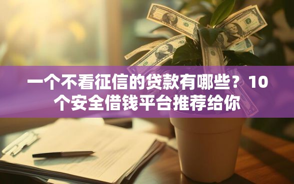 一个不看征信的贷款有哪些？10个安全借钱平台推荐给你