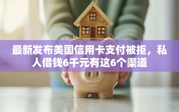 最新发布美国信用卡支付被拒，私人借钱6千元有这6个渠道