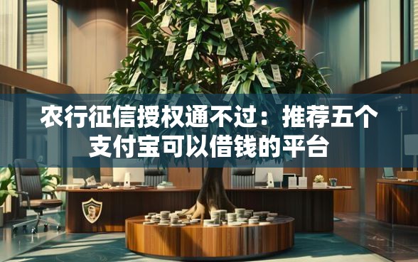 农行征信授权通不过：推荐五个支付宝可以借钱的平台
