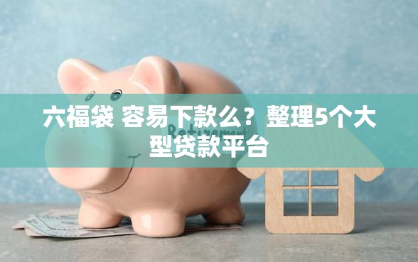 六福袋 容易下款么？整理5个大型贷款平台