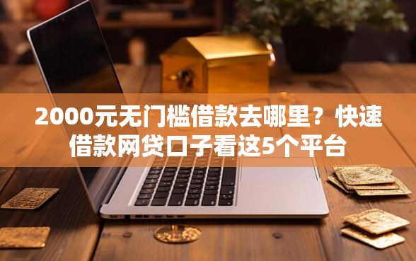 2000元无门槛借款去哪里？快速借款网贷口子看这5个平台
