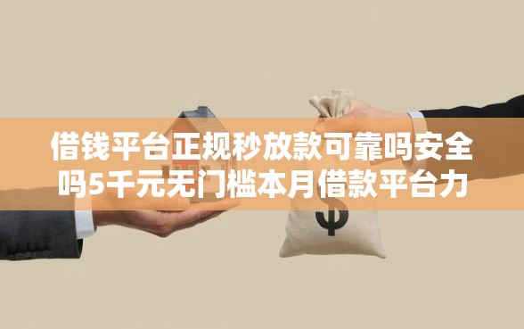 借钱平台正规秒放款可靠吗安全吗5千元无门槛本月借款平台力荐！分享小额网贷口子5千元无门槛借款