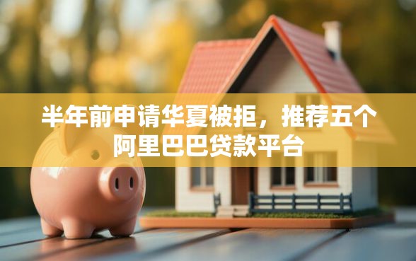 半年前申请华夏被拒，推荐五个阿里巴巴贷款平台