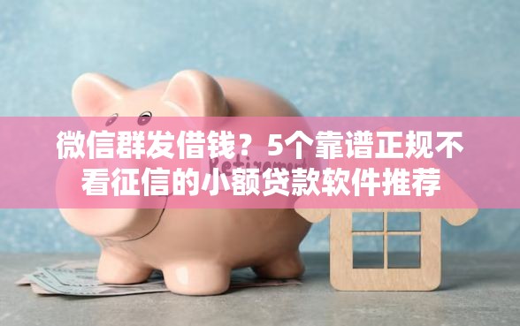 微信群发借钱？5个靠谱正规不看征信的小额贷款软件推荐
