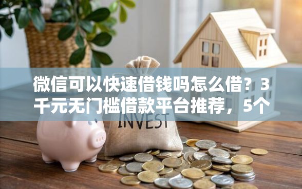 微信可以快速借钱吗怎么借？3千元无门槛借款平台推荐，5个同城贷款平台盘点