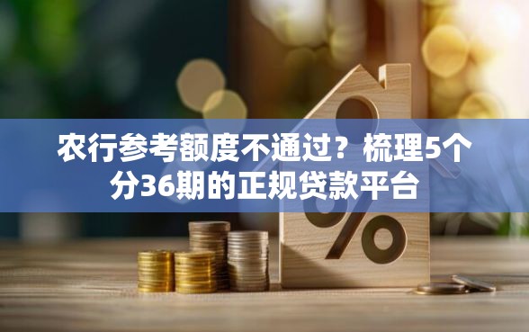 农行参考额度不通过？梳理5个分36期的正规贷款平台