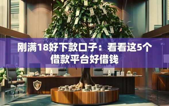 刚满18好下款口子：看看这5个借款平台好借钱