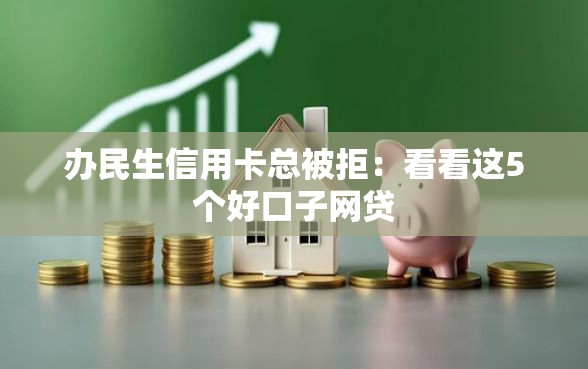 办民生信用卡总被拒：看看这5个好口子网贷