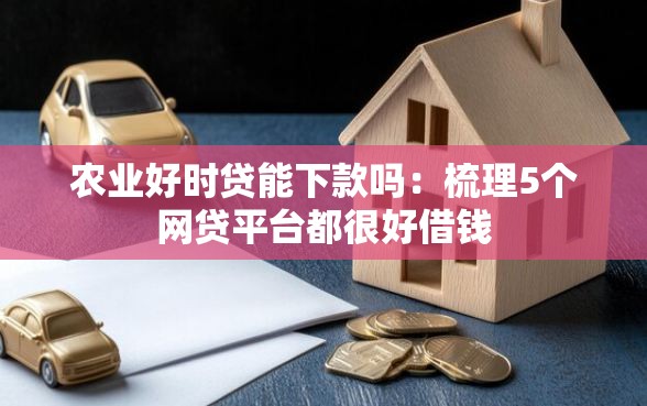 农业好时贷能下款吗：梳理5个网贷平台都很好借钱