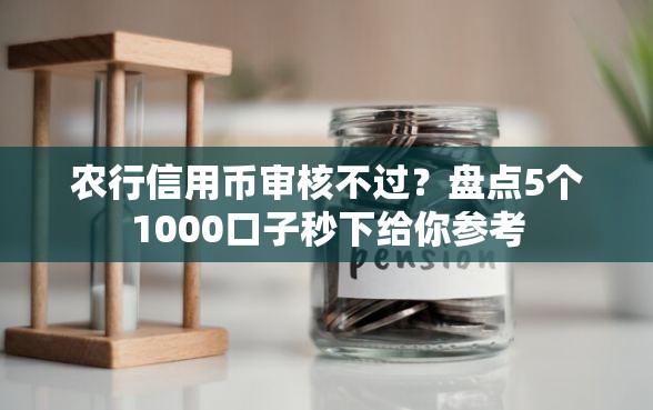 农行信用币审核不过？盘点5个1000口子秒下给你参考