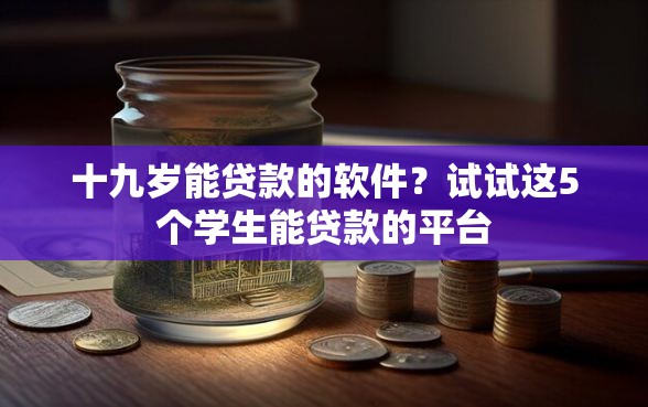 十九岁能贷款的软件？试试这5个学生能贷款的平台
