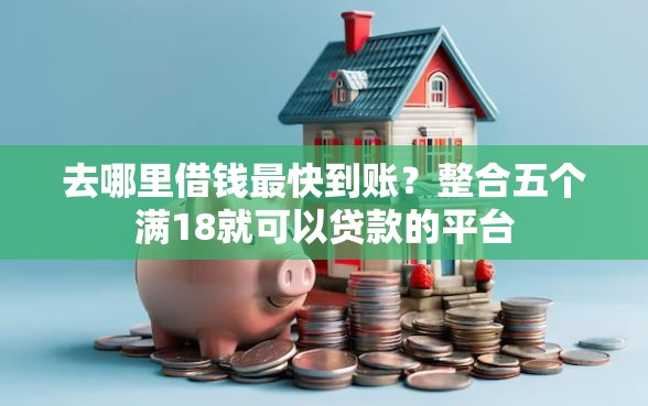 去哪里借钱最快到账？整合五个满18就可以贷款的平台