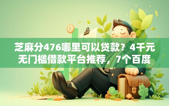 芝麻分476哪里可以贷款？4千元无门槛借款平台推荐，7个百度贷款平台叫什么盘点