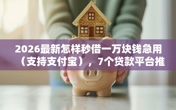 2026最新怎样秒借一万块钱急用（支持支付宝），7个贷款平台推广赚佣金无私分享
