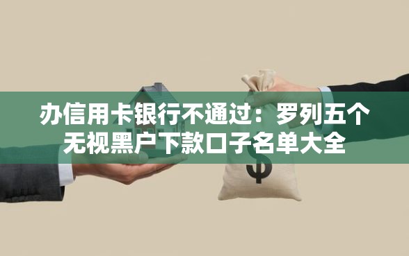 办信用卡银行不通过：罗列五个无视黑户下款口子名单大全