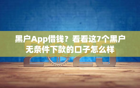 黑户App借钱？看看这7个黑户无条件下款的口子怎么样