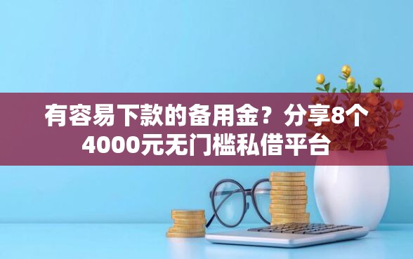 有容易下款的备用金？分享8个4000元无门槛私借平台