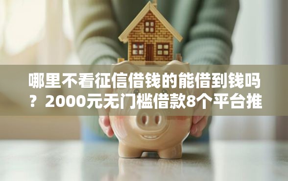 哪里不看征信借钱的能借到钱吗？2000元无门槛借款8个平台推荐
